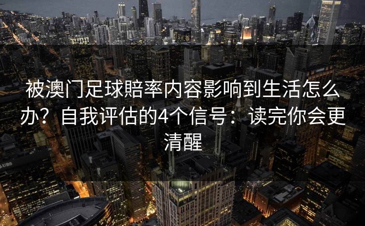 被澳门足球賠率内容影响到生活怎么办？自我评估的4个信号：读完你会更清醒
