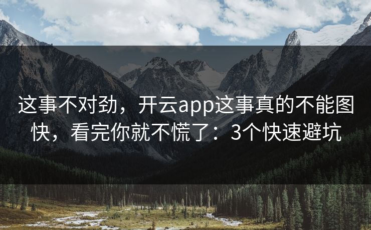 这事不对劲，开云app这事真的不能图快，看完你就不慌了：3个快速避坑