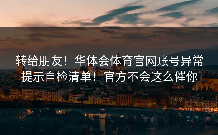 转给朋友！华体会体育官网账号异常提示自检清单！官方不会这么催你