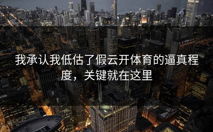 我承认我低估了假云开体育的逼真程度，关键就在这里