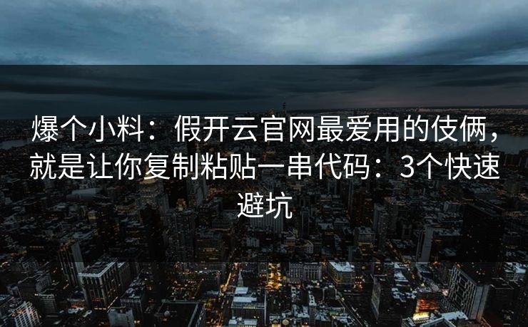 爆个小料:假开云官网最爱用的伎俩,就是让你复制粘贴一串代码:3个快速避坑 爆个小料:假开云官网最爱用的伎俩,就是让你复制粘贴一串代码:3个快速避坑