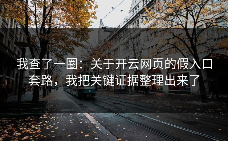 我查了一圈：关于开云网页的假入口套路，我把关键证据整理出来了