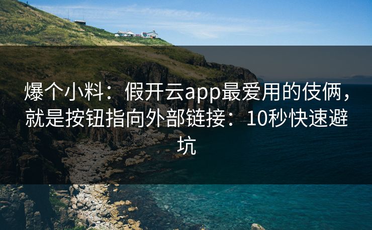 爆个小料：假开云app最爱用的伎俩，就是按钮指向外部链接：10秒快速避坑