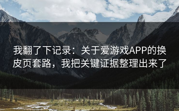 我翻了下记录：关于爱游戏APP的换皮页套路，我把关键证据整理出来了