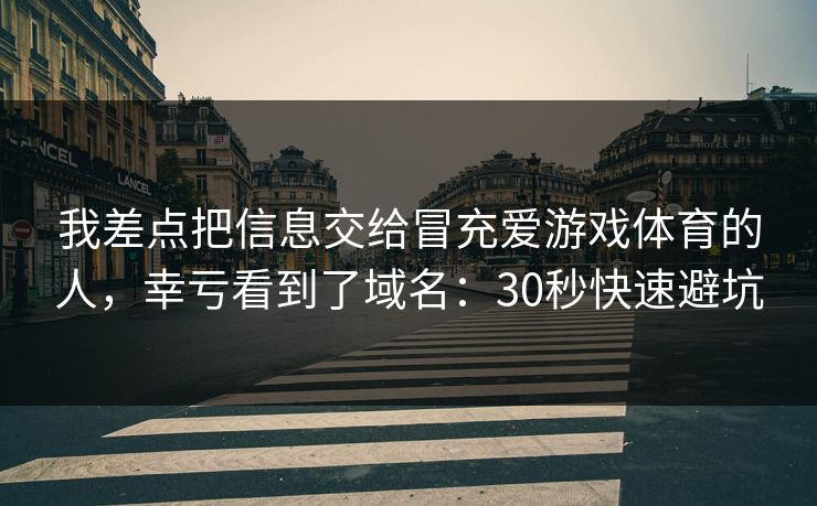我差点把信息交给冒充爱游戏体育的人，幸亏看到了域名：30秒快速避坑
