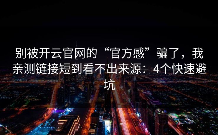 别被开云官网的“官方感”骗了，我亲测链接短到看不出来源：4个快速避坑