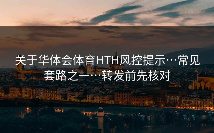 关于华体会体育HTH风控提示…常见套路之一…转发前先核对