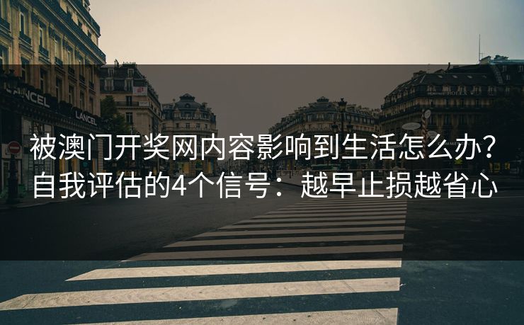 被澳门开奖网内容影响到生活怎么办？自我评估的4个信号：越早止损越省心