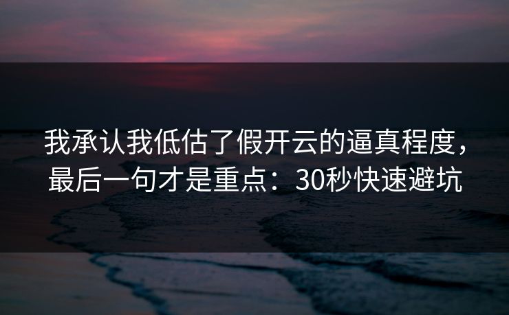 我承认我低估了假开云的逼真程度,最后一句才是重点:30秒快速避坑 我承认我低估了假开云的逼真程度,最后一句才是重点:30秒快速避坑
