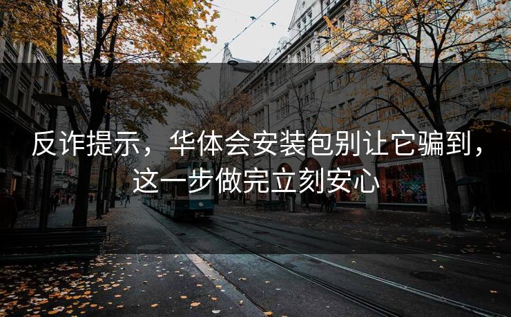 反诈提示，华体会安装包别让它骗到，这一步做完立刻安心