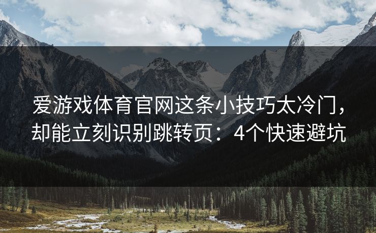 爱游戏体育官网这条小技巧太冷门，却能立刻识别跳转页：4个快速避坑